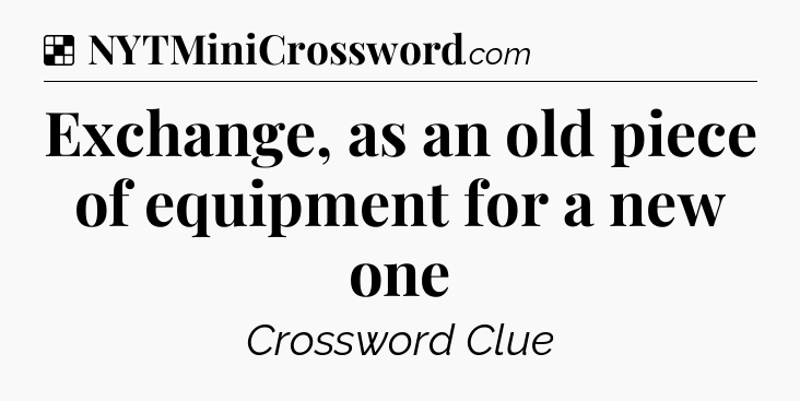 Solution: Exchange, as an old piece of equipment for a new one - NYT Crossword