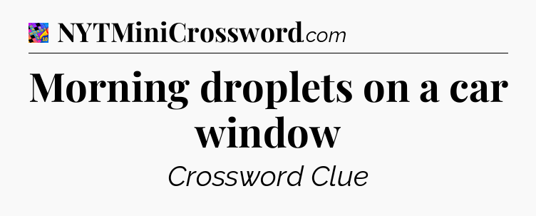 Morning droplets on a car window Crossword Clue