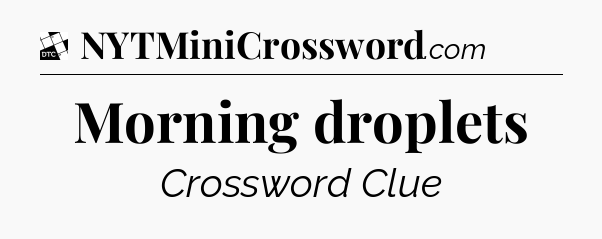 Morning droplets - Daily Themed Mini Crossword