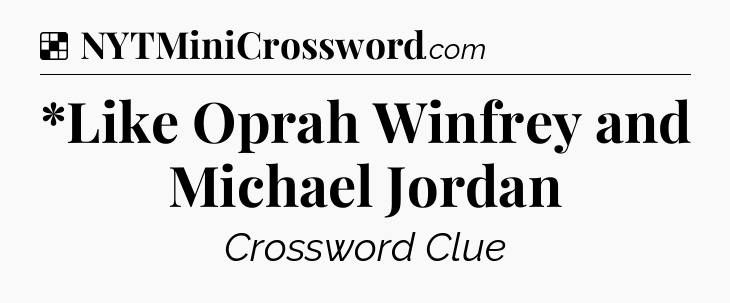 Solution: *Like Oprah Winfrey and Michael Jordan - NYT Crossword