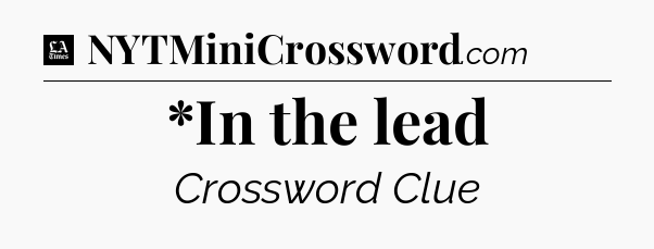 *In the lead - LA Times Crossword