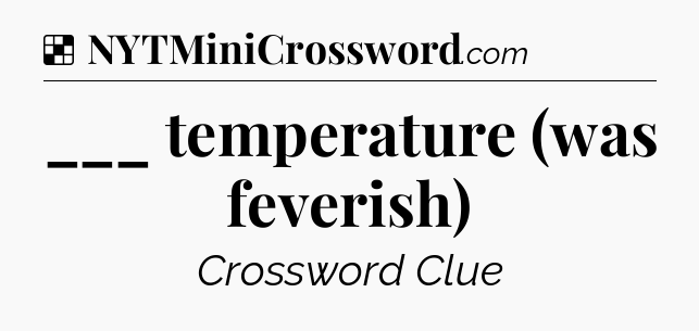 Solution: ___ temperature (was feverish) - NYT Crossword