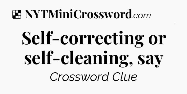Solution: Self-correcting or self-cleaning, say - NYT Crossword