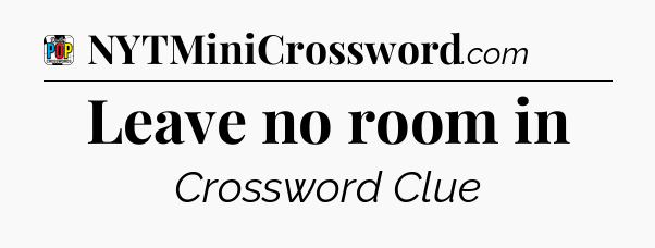 Leave no room in Crossword Clue