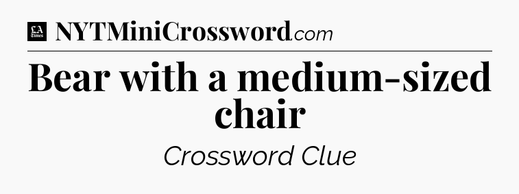 Bear with a medium-sized chair - LA Times Crossword