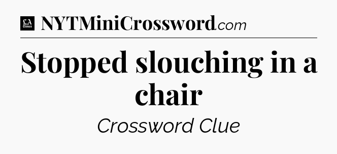 Stopped slouching in a chair - LA Times Crossword