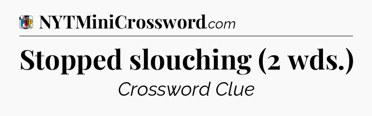 Stopped slouching (2 wds.) Crossword Clue