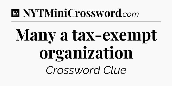 Many a tax-exempt organization - LA Times Crossword