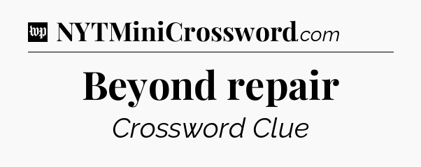 Beyond repair Crossword Clue
