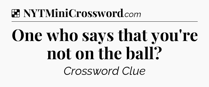Solution: One who says that you're not on the ball - NYT Crossword
