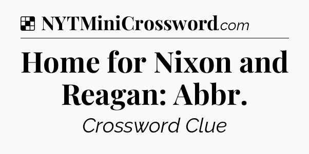 Solution: Home for Nixon and Reagan: Abbr - NYT Crossword