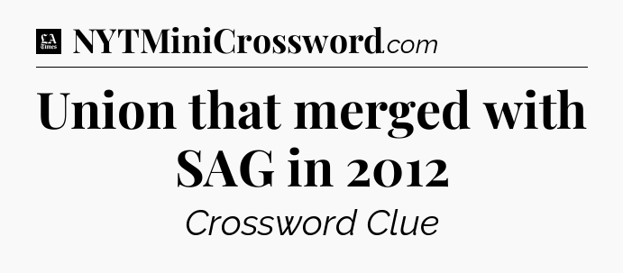 Union that merged with SAG in 2012 - LA Times Crossword