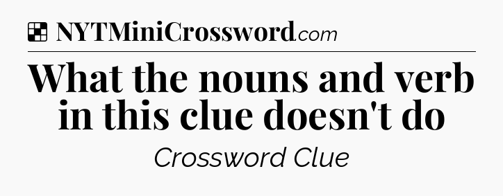 Solution: What the nouns and verb in this clue doesn't do - NYT Crossword