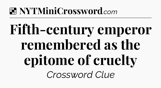 Solution: Fifth-century emperor remembered as the epitome of cruelty - NYT Crossword