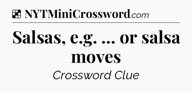 Solution: Salsas, e.g. … or salsa moves - NYT Crossword