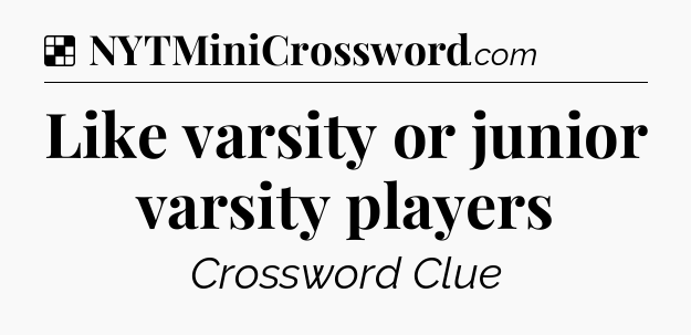 Solution: Like varsity or junior varsity players - NYT Crossword