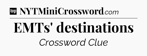 EMTs' destinations Crossword Clue