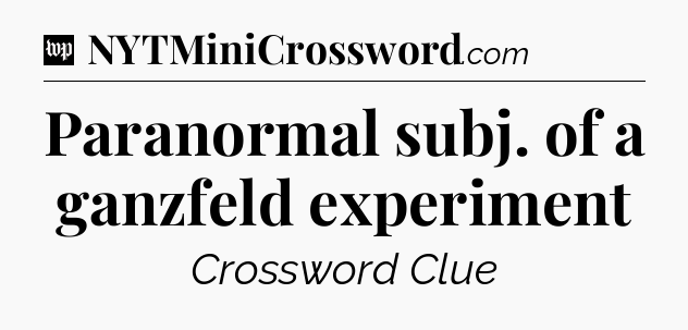 Paranormal subj. of a ganzfeld experiment Crossword Clue