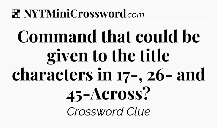 Solution: Command that could be given to the title characters in 17-, 26- and 45-Across - NYT Crossword