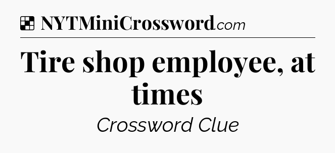 Solution: Tire shop employee, at times - NYT Crossword