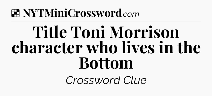 Solution: Title Toni Morrison character who lives in the Bottom - NYT Crossword