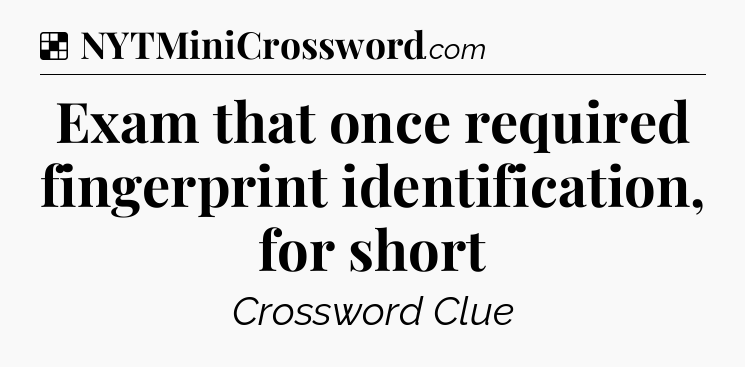 Solution: Exam that once required fingerprint identification, for short - NYT Crossword