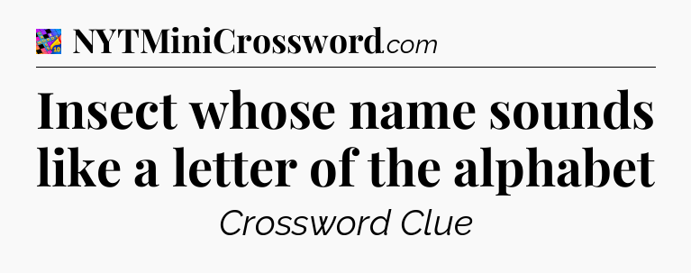 Insect whose name sounds like a letter of the alphabet Crossword Clue