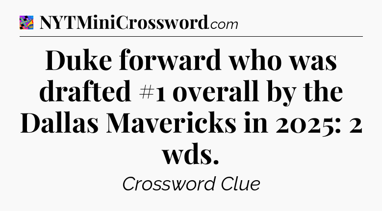 Duke forward who was drafted #1 overall by the Dallas Mavericks in 2025: 2 wds Crossword Clue
