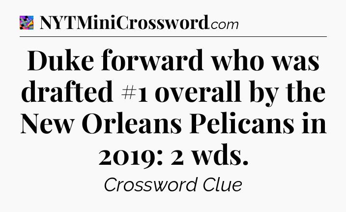 Duke forward who was drafted #1 overall by the New Orleans Pelicans in 2019: 2 wds Crossword Clue
