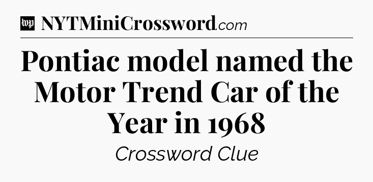 Pontiac model named the Motor Trend Car of the Year in 1968 Crossword Clue