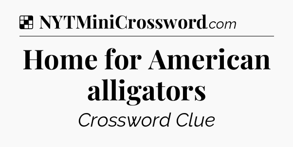 Solution: Home for American alligators - NYT Crossword