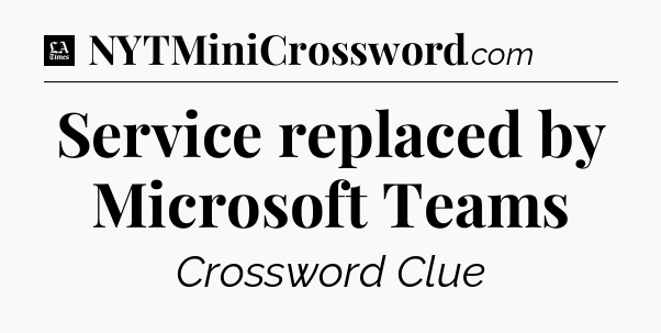 Service replaced by Microsoft Teams - LA Times Crossword