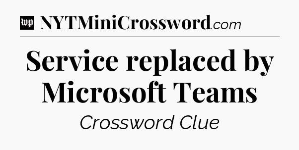 Service replaced by Microsoft Teams Crossword Clue