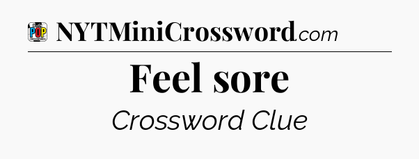 Feel sore Crossword Clue