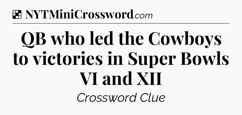 Solution: QB who led the Cowboys to victories in Super Bowls VI and XII - NYT Crossword