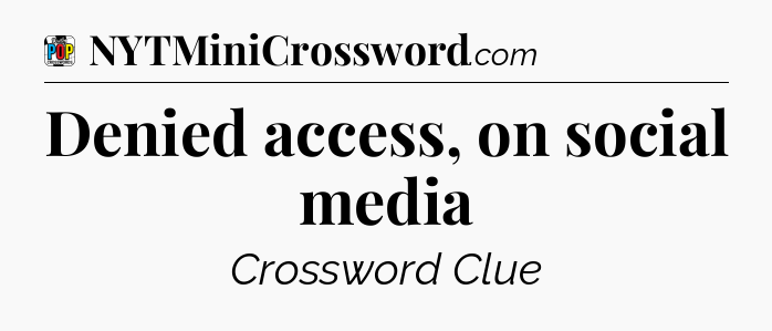 Denied access, on social media Crossword Clue