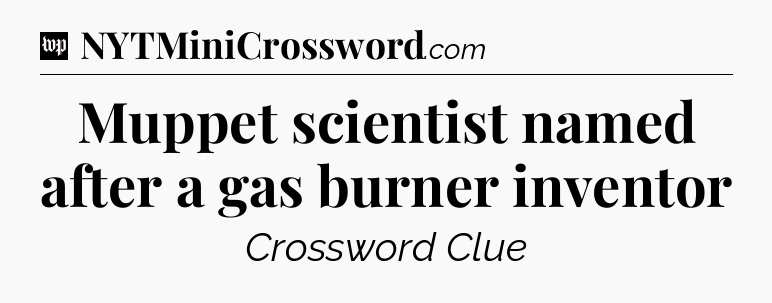 Muppet scientist named after a gas burner inventor Crossword Clue