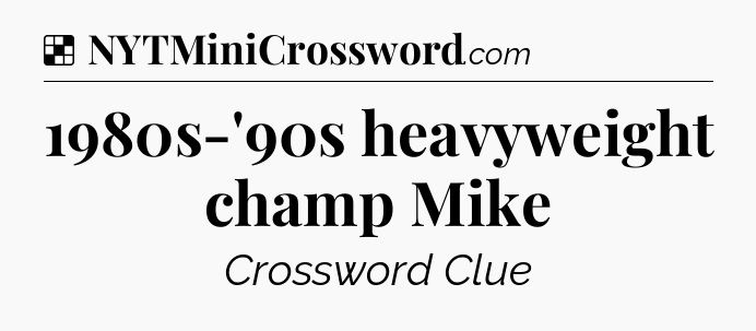 Solution: 1980s-'90s heavyweight champ Mike - NYT Crossword