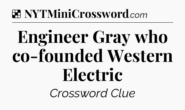 Solution: Engineer Gray who co-founded Western Electric - NYT Crossword