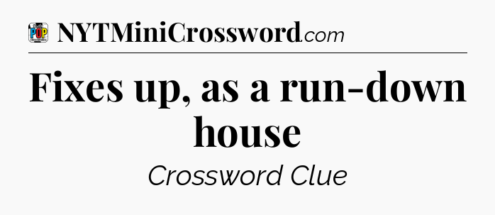 Fixes up, as a run-down house Crossword Clue
