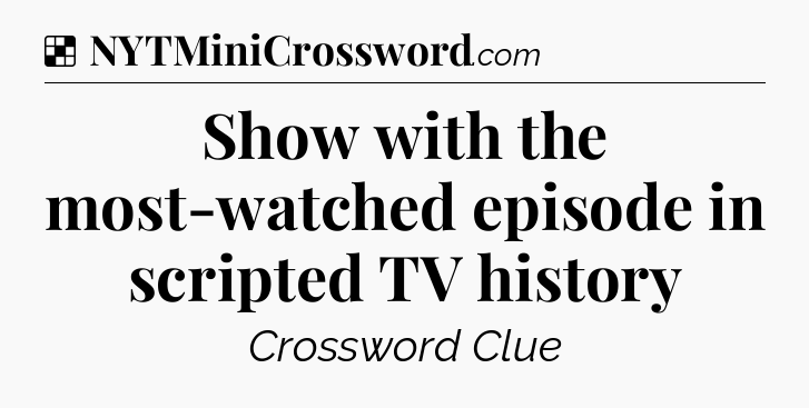 Solution: Show with the most-watched episode in scripted TV history - NYT Crossword