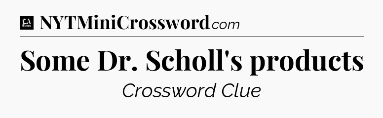 Some Dr. Scholl's products - LA Times Crossword