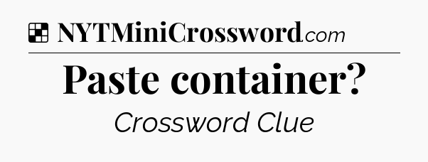 Solution: Paste container - NYT Crossword