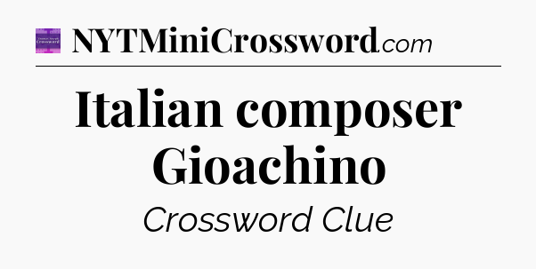 Italian composer Gioachino - Thomas Joseph Crossword