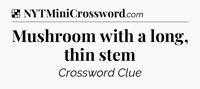 Solution: Mushroom with a long, thin stem - NYT Crossword