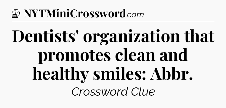 Dentists' organization that promotes clean and healthy smiles: Abbr - Daily Themed Classic Crossword