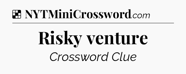 Solution: Risky venture - NYT Crossword
