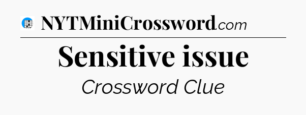 Sensitive issue Crossword Clue