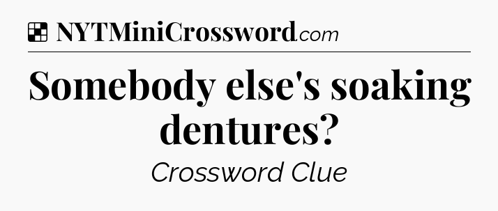 Solution: Somebody else's soaking dentures - NYT Crossword