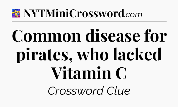 Common disease for pirates, who lacked Vitamin C Codycross